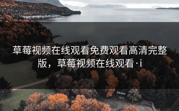 草莓视频在线观看免费观看高清完整版，草莓视频在线观看·i