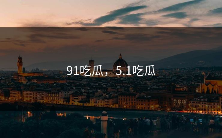 91吃瓜，5.1吃瓜