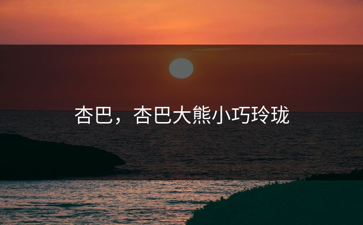杏巴，杏巴大熊小巧玲珑