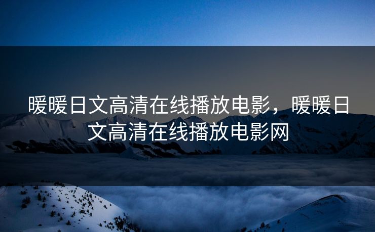 暖暖日文高清在线播放电影，暖暖日文高清在线播放电影网