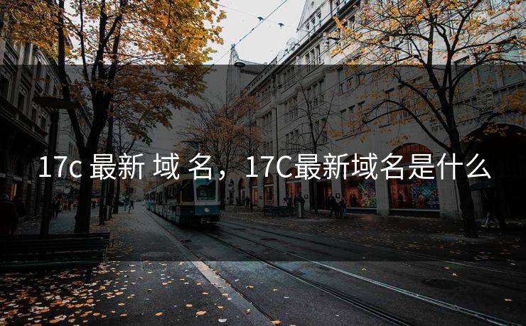 17c 最新 域 名，17C最新域名是什么