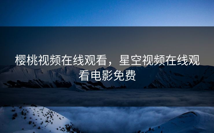 樱桃视频在线观看，星空视频在线观看电影免费