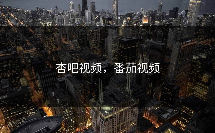 杏吧视频，番茄视频