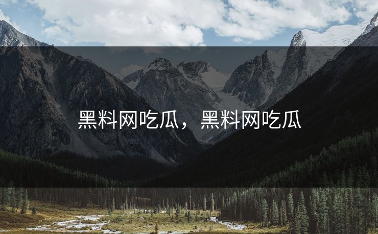 黑料网吃瓜，黑料网吃瓜