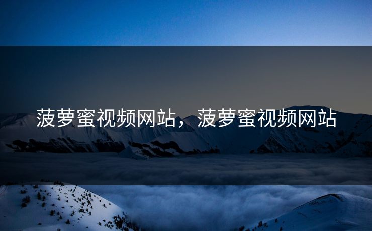 菠萝蜜视频网站，菠萝蜜视频网站