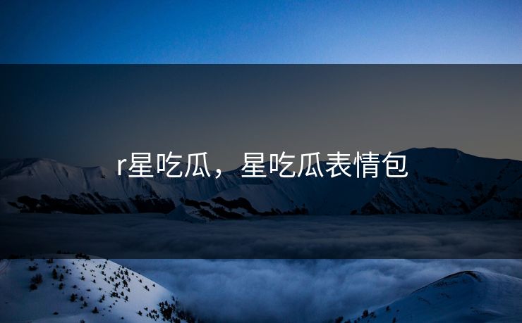 r星吃瓜，星吃瓜表情包  第1张