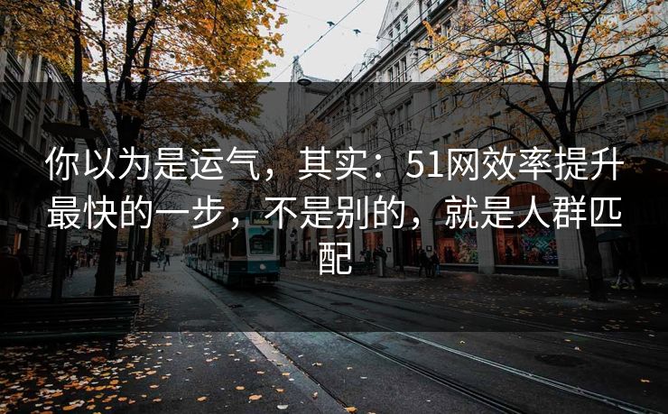 你以为是运气，其实：51网效率提升最快的一步，不是别的，就是人群匹配  第1张